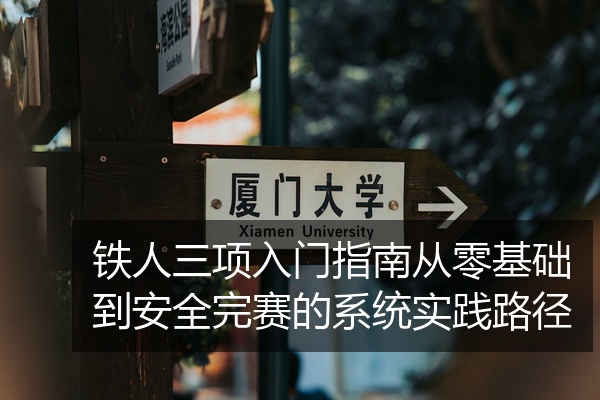 铁人三项入门指南从零基础到安全完赛的系统实践路径