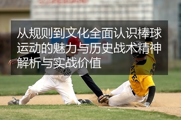 从规则到文化全面认识棒球运动的魅力与历史战术精神解析与实战价值