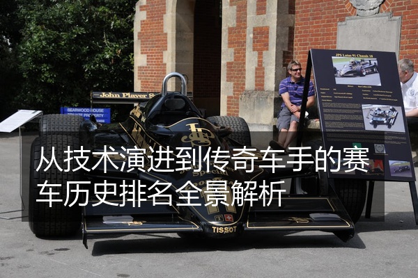 从技术演进到传奇车手的赛车历史排名全景解析