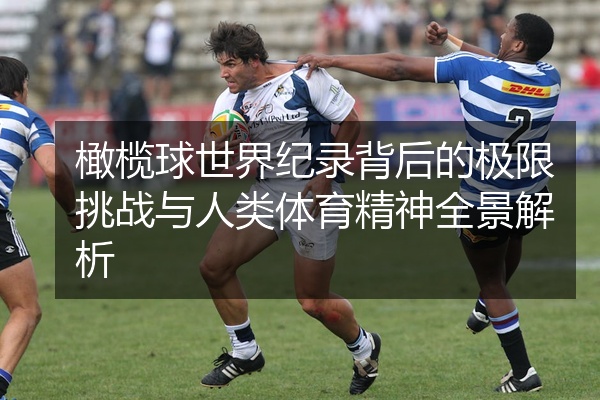 橄榄球世界纪录背后的极限挑战与人类体育精神全景解析