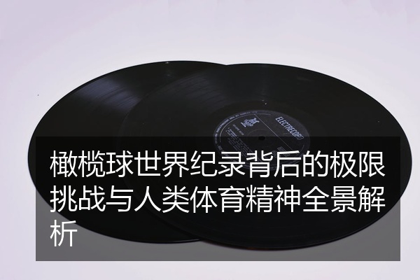 橄榄球世界纪录背后的极限挑战与人类体育精神全景解析