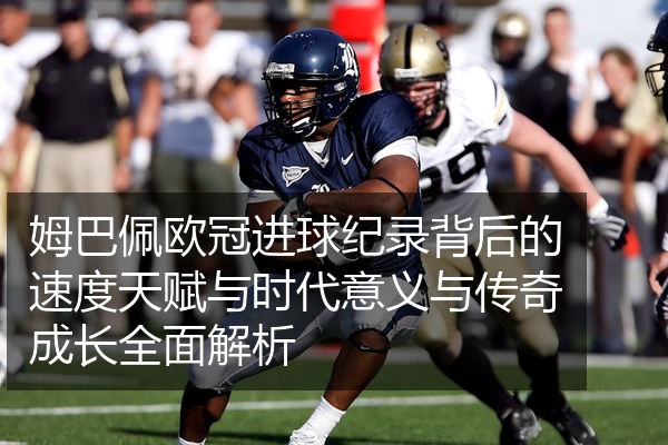 姆巴佩欧冠进球纪录背后的速度天赋与时代意义与传奇成长全面解析