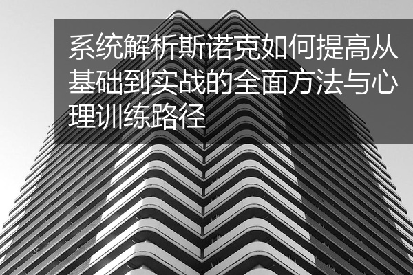 系统解析斯诺克如何提高从基础到实战的全面方法与心理训练路径