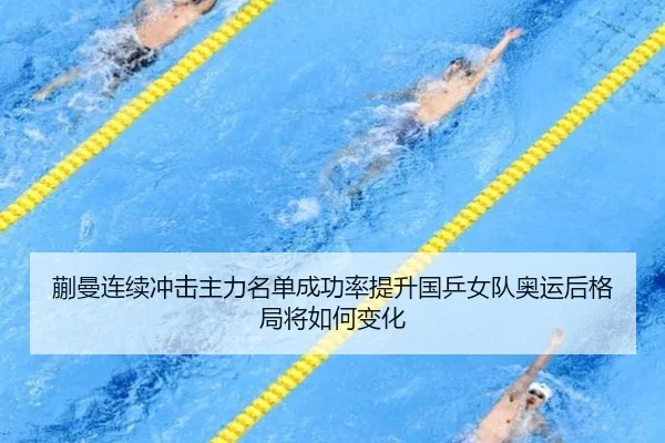 蒯曼连续冲击主力名单成功率提升国乒女队奥运后格局将如何变化